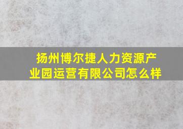 扬州博尔捷人力资源产业园运营有限公司怎么样