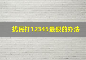 扰民打12345最狠的办法