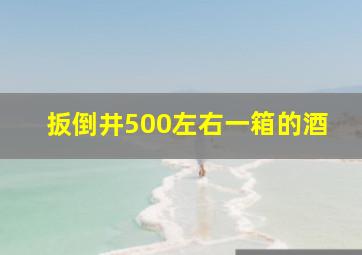 扳倒井500左右一箱的酒