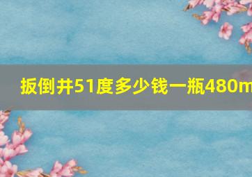 扳倒井51度多少钱一瓶480ml