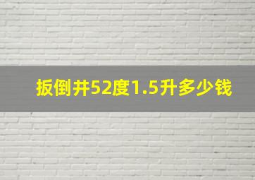 扳倒井52度1.5升多少钱