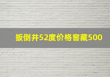 扳倒井52度价格窖藏500