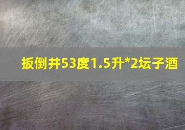 扳倒井53度1.5升*2坛子酒