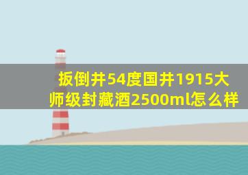 扳倒井54度国井1915大师级封藏酒2500ml怎么样