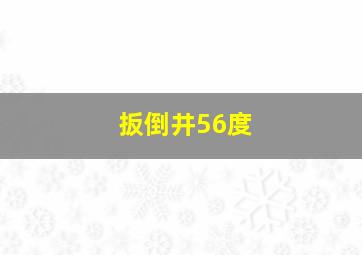 扳倒井56度