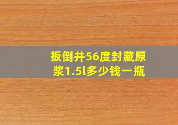 扳倒井56度封藏原浆1.5l多少钱一瓶