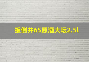 扳倒井65原酒大坛2.5l