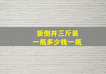 扳倒井三斤装一瓶多少钱一瓶