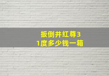 扳倒井红尊31度多少钱一箱