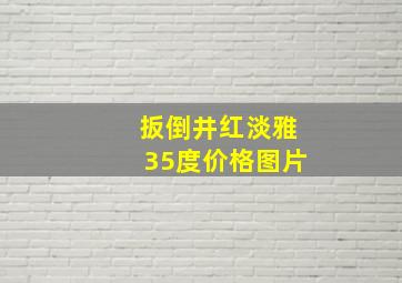 扳倒井红淡雅35度价格图片