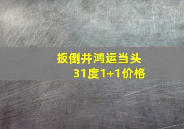 扳倒井鸿运当头31度1+1价格