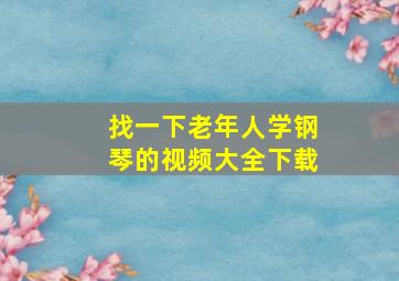 找一下老年人学钢琴的视频大全下载