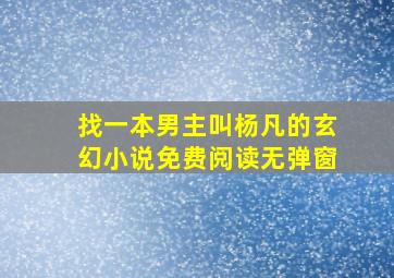 找一本男主叫杨凡的玄幻小说免费阅读无弹窗