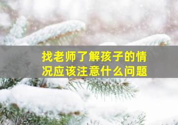 找老师了解孩子的情况应该注意什么问题