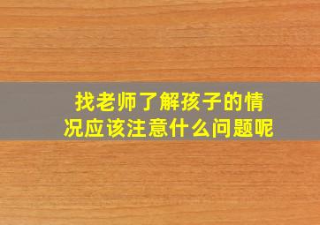 找老师了解孩子的情况应该注意什么问题呢