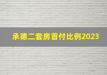 承德二套房首付比例2023