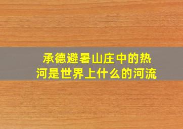 承德避暑山庄中的热河是世界上什么的河流