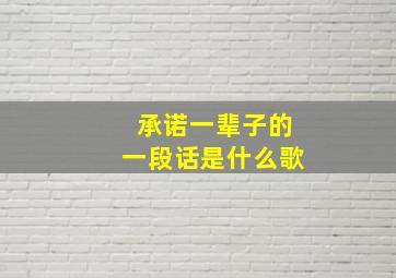 承诺一辈子的一段话是什么歌