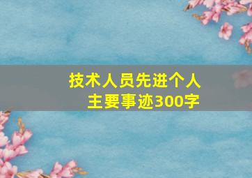 技术人员先进个人主要事迹300字