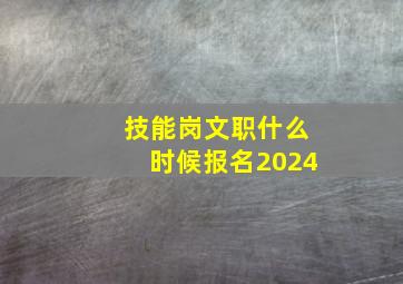 技能岗文职什么时候报名2024