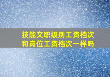 技能文职级别工资档次和岗位工资档次一样吗