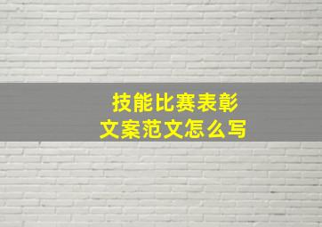 技能比赛表彰文案范文怎么写