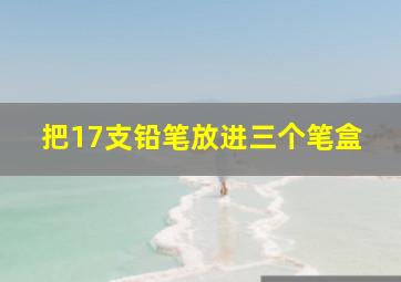 把17支铅笔放进三个笔盒