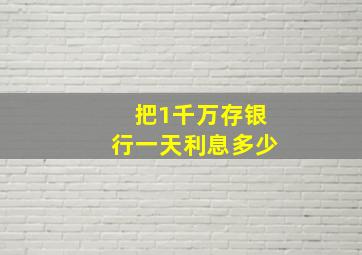 把1千万存银行一天利息多少