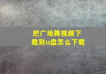 把广场舞视频下载到u盘怎么下载