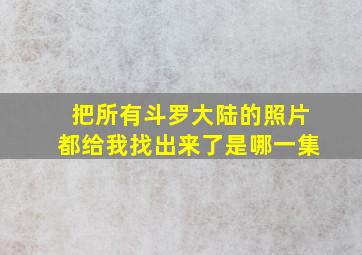 把所有斗罗大陆的照片都给我找出来了是哪一集