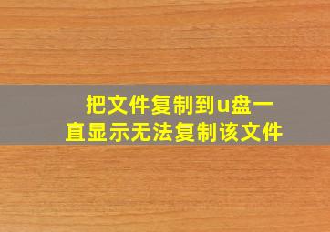 把文件复制到u盘一直显示无法复制该文件