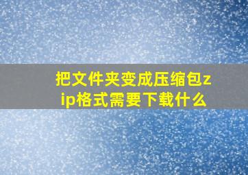 把文件夹变成压缩包zip格式需要下载什么