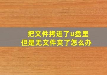 把文件拷进了u盘里但是无文件夹了怎么办