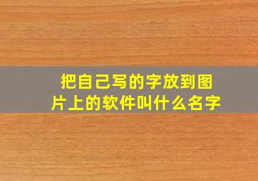 把自己写的字放到图片上的软件叫什么名字