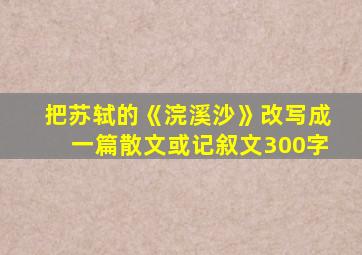 把苏轼的《浣溪沙》改写成一篇散文或记叙文300字