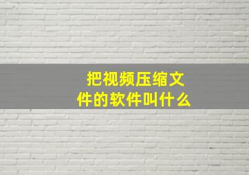 把视频压缩文件的软件叫什么