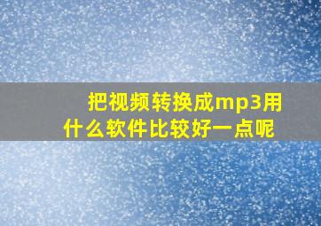 把视频转换成mp3用什么软件比较好一点呢