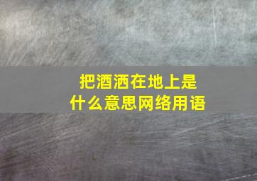 把酒洒在地上是什么意思网络用语