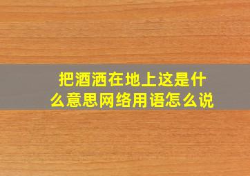 把酒洒在地上这是什么意思网络用语怎么说