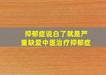 抑郁症说白了就是严重缺爱中医治疗抑郁症