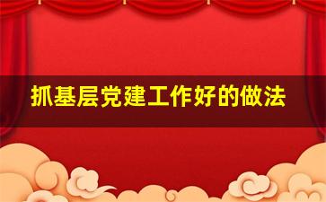 抓基层党建工作好的做法