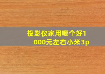 投影仪家用哪个好1000元左右小米3p