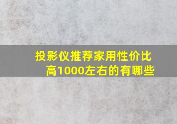 投影仪推荐家用性价比高1000左右的有哪些