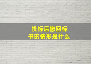 投标后撤回标书的情形是什么