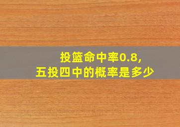 投篮命中率0.8,五投四中的概率是多少