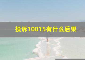 投诉10015有什么后果