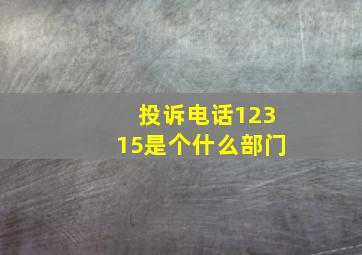 投诉电话12315是个什么部门