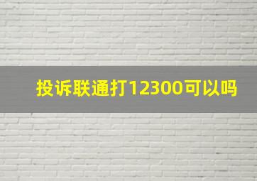 投诉联通打12300可以吗