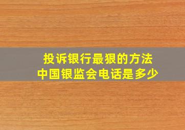 投诉银行最狠的方法中国银监会电话是多少