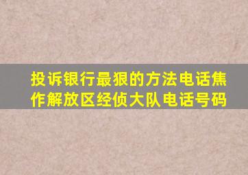 投诉银行最狠的方法电话焦作解放区经侦大队电话号码